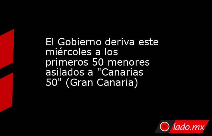 El Gobierno deriva este miércoles a los primeros 50 menores asilados a 
