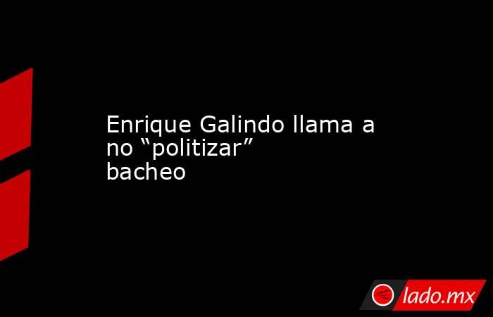 Enrique Galindo llama a no “politizar” bacheo. Noticias en tiempo real