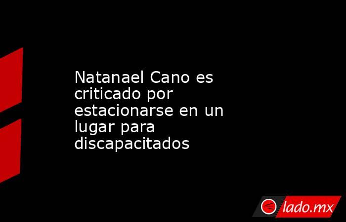 Natanael Cano es criticado por estacionarse en un lugar para discapacitados. Noticias en tiempo real