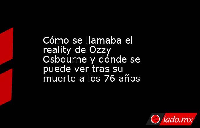 Cómo se llamaba el reality de Ozzy Osbourne y dónde se puede ver tras su muerte a los 76 años. Noticias en tiempo real