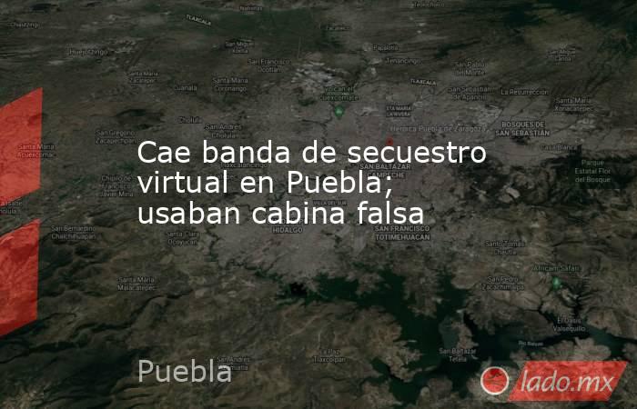 Cae banda de secuestro virtual en Puebla; usaban cabina falsa. Noticias en tiempo real
