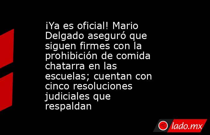 ¡Ya es oficial! Mario Delgado aseguró que siguen firmes con la prohibición de comida chatarra en las escuelas; cuentan con cinco resoluciones judiciales que respaldan . Noticias en tiempo real