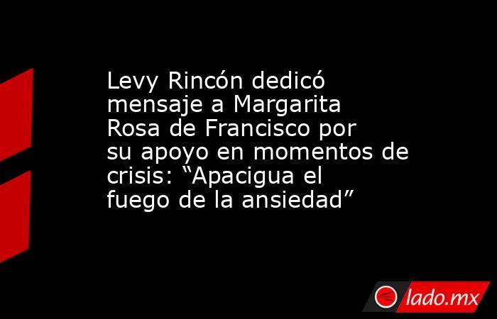 Levy Rincón dedicó mensaje a Margarita Rosa de Francisco por su apoyo en momentos de crisis: “Apacigua el fuego de la ansiedad”. Noticias en tiempo real