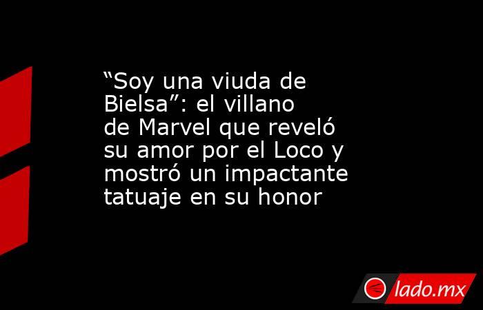“Soy una viuda de Bielsa”: el villano de Marvel que reveló su amor por el Loco y mostró un impactante tatuaje en su honor. Noticias en tiempo real
