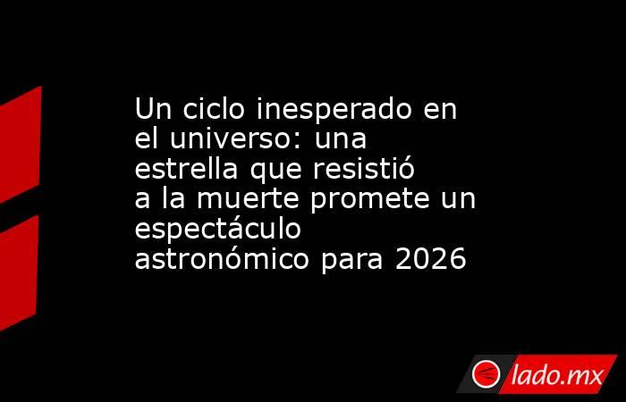 Un ciclo inesperado en el universo: una estrella que resistió a la muerte promete un espectáculo astronómico para 2026 . Noticias en tiempo real