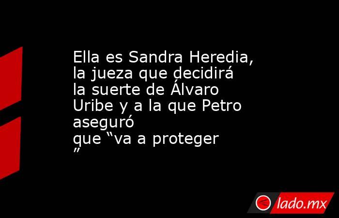Ella es Sandra Heredia, la jueza que decidirá la suerte de Álvaro Uribe y a la que Petro aseguró que “va a proteger”. Noticias en tiempo real