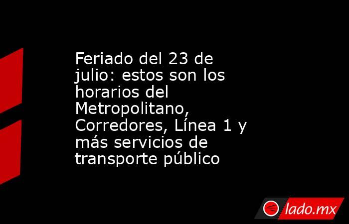 Feriado del 23 de julio: estos son los horarios del Metropolitano, Corredores, Línea 1 y más servicios de transporte público. Noticias en tiempo real
