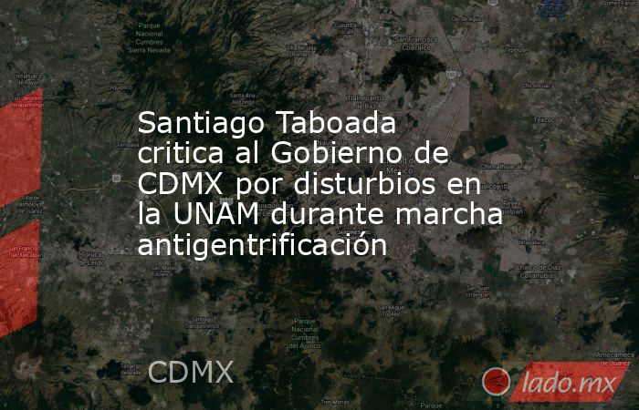 Santiago Taboada critica al Gobierno de CDMX por disturbios en la UNAM durante marcha antigentrificación. Noticias en tiempo real