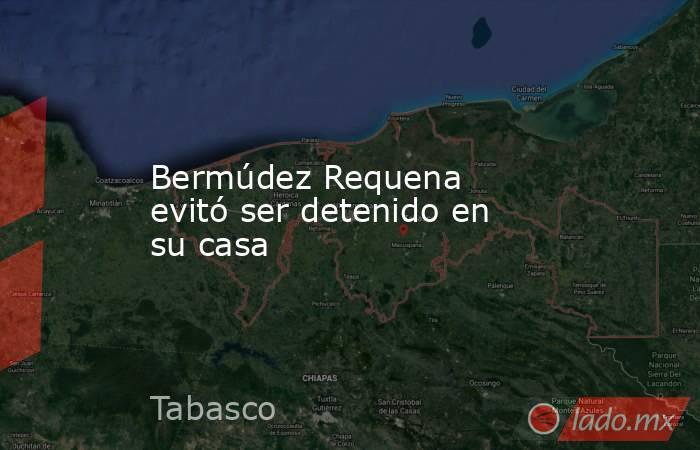 Bermúdez Requena evitó ser detenido en su casa. Noticias en tiempo real