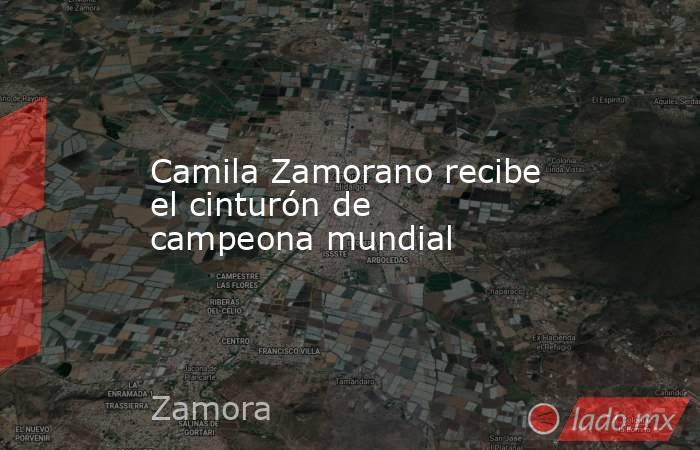 Camila Zamorano recibe el cinturón de campeona mundial. Noticias en tiempo real