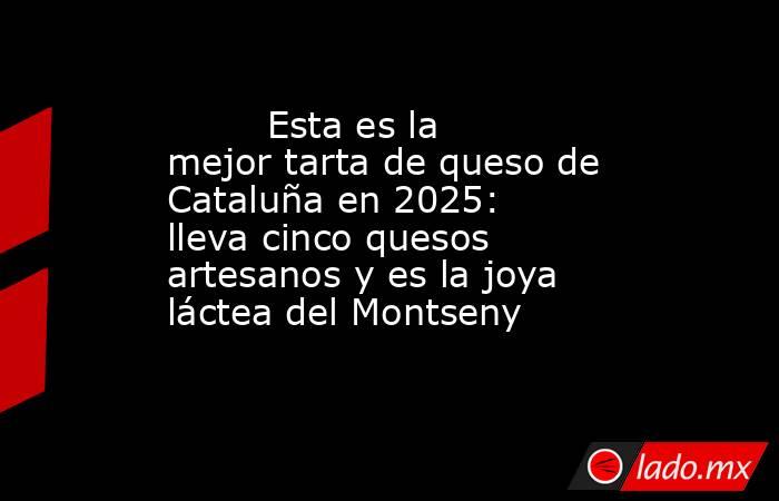                                                         Esta es la mejor tarta de queso de Cataluña en 2025: lleva cinco quesos artesanos y es la joya láctea del Montseny                                                    . Noticias en tiempo real