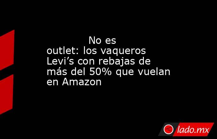                                                             No es outlet: los vaqueros Levi’s con rebajas de más del 50% que vuelan en Amazon                                                        . Noticias en tiempo real