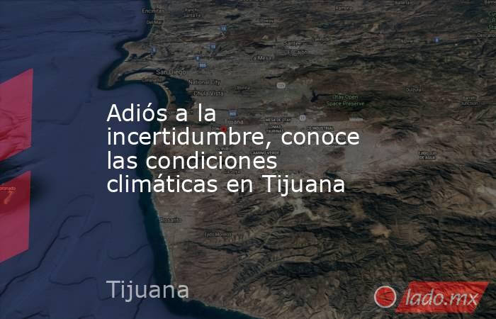 Adiós a la incertidumbre, conoce las condiciones climáticas en Tijuana. Noticias en tiempo real
