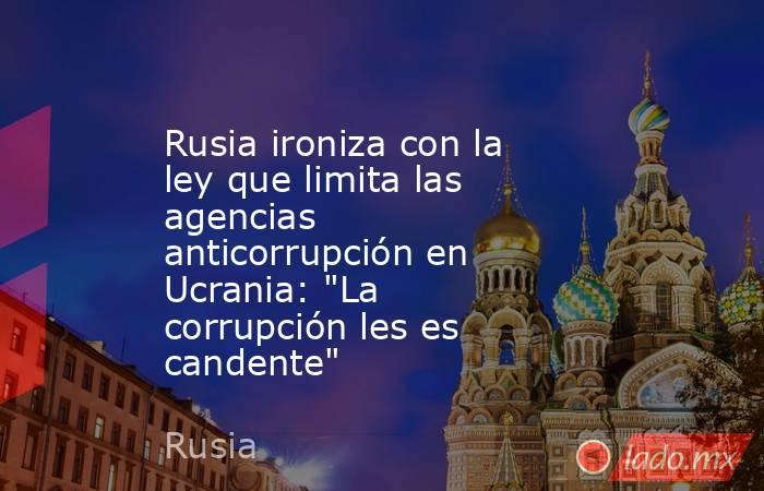 Rusia ironiza con la ley que limita las agencias anticorrupción en Ucrania: 