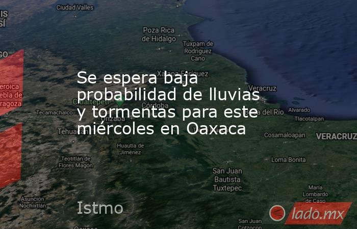 Se espera baja probabilidad de lluvias y tormentas para este miércoles en Oaxaca. Noticias en tiempo real