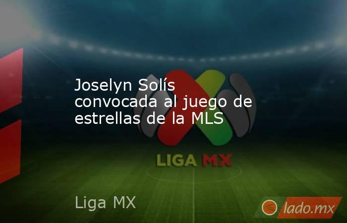 Joselyn Solís convocada al juego de estrellas de la MLS. Noticias en tiempo real