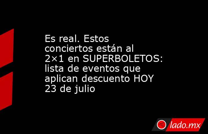 Es real. Estos conciertos están al 2×1 en SUPERBOLETOS: lista de eventos que aplican descuento HOY 23 de julio. Noticias en tiempo real