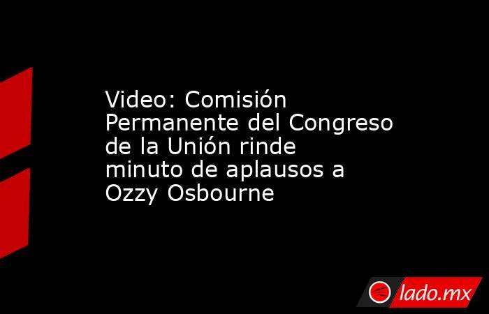 Video: Comisión Permanente del Congreso de la Unión rinde minuto de aplausos a Ozzy Osbourne. Noticias en tiempo real