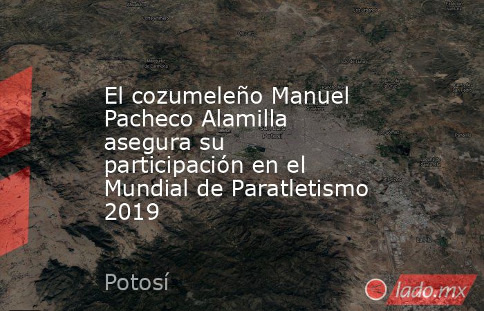 El cozumeleño Manuel Pacheco Alamilla asegura su participación en el Mundial de Paratletismo 2019. Noticias en tiempo real
