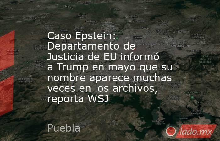Caso Epstein: Departamento de Justicia de EU informó a Trump en mayo que su nombre aparece muchas veces en los archivos, reporta WSJ. Noticias en tiempo real