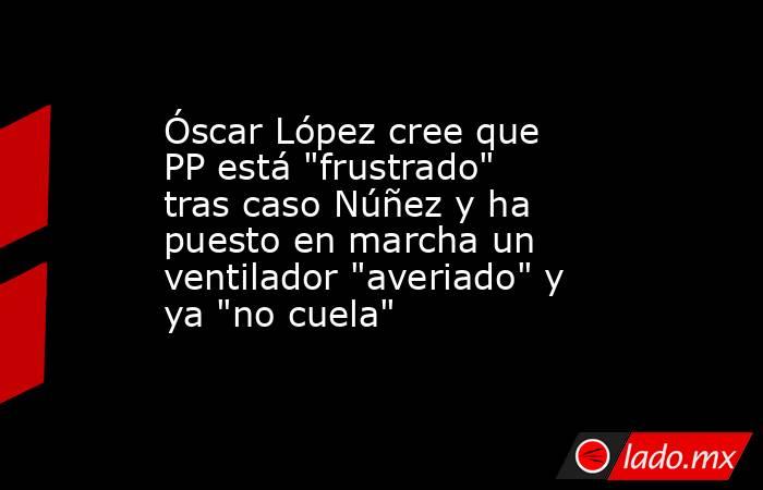 Óscar López cree que PP está 