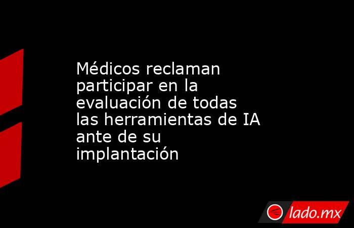 Médicos reclaman participar en la evaluación de todas las herramientas de IA ante de su implantación. Noticias en tiempo real