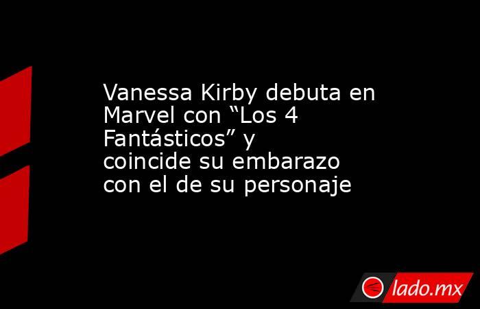 Vanessa Kirby debuta en Marvel con “Los 4 Fantásticos” y coincide su embarazo con el de su personaje. Noticias en tiempo real