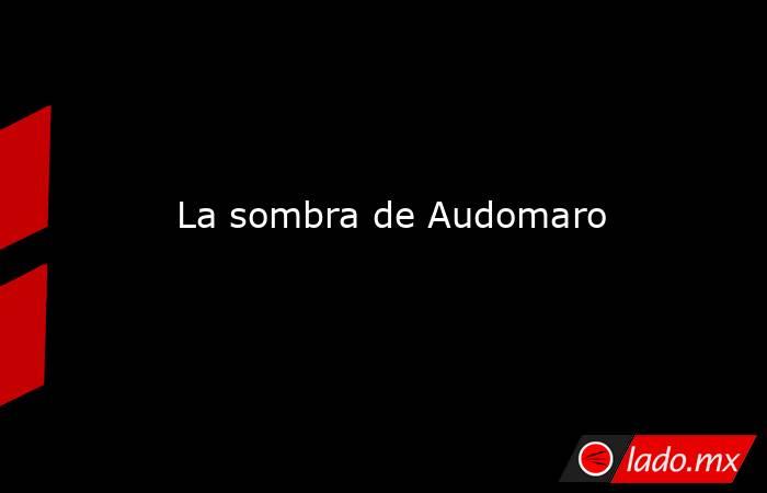  La sombra de Audomaro. Noticias en tiempo real