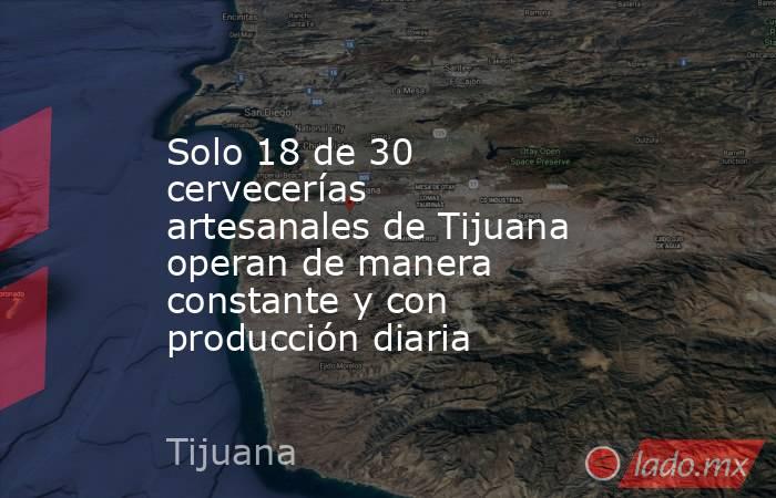 Solo 18 de 30 cervecerías artesanales de Tijuana operan de manera constante y con producción diaria. Noticias en tiempo real