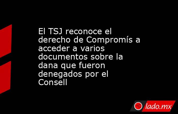 El TSJ reconoce el derecho de Compromís a acceder a varios documentos sobre la dana que fueron denegados por el Consell. Noticias en tiempo real