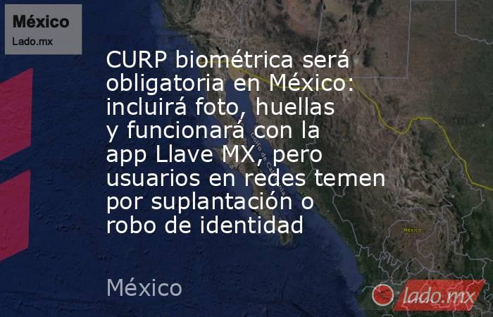 CURP biométrica será obligatoria en México: incluirá foto, huellas y funcionará con la app Llave MX, pero usuarios en redes temen por suplantación o robo de identidad. Noticias en tiempo real