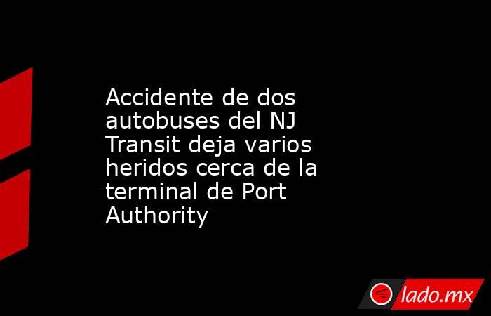Accidente de dos autobuses del NJ Transit deja varios heridos cerca de la terminal de Port Authority. Noticias en tiempo real