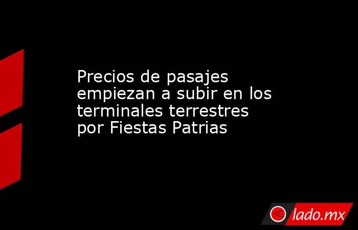 Precios de pasajes empiezan a subir en los terminales terrestres por Fiestas Patrias . Noticias en tiempo real
