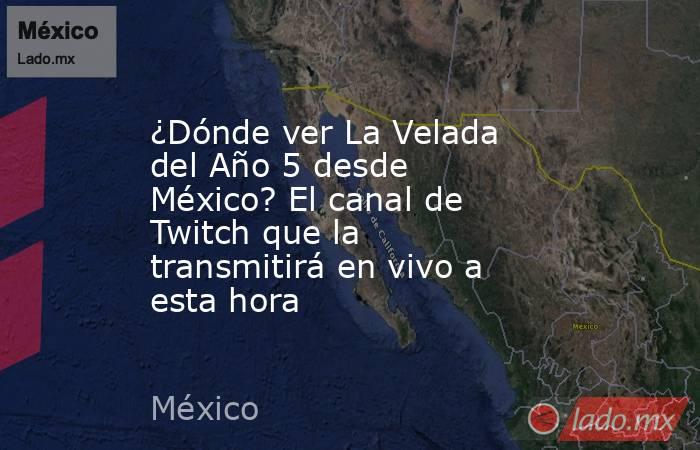 ¿Dónde ver La Velada del Año 5 desde México? El canal de Twitch que la transmitirá en vivo a esta hora. Noticias en tiempo real