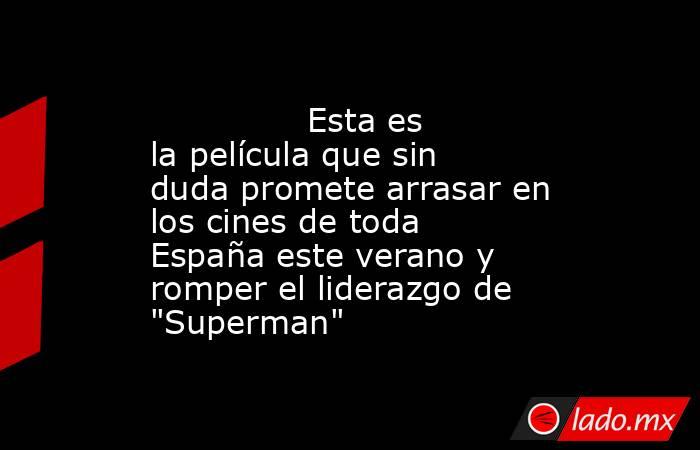                                                                                       Esta es la película que sin duda promete arrasar en los cines de toda España este verano y romper el liderazgo de 