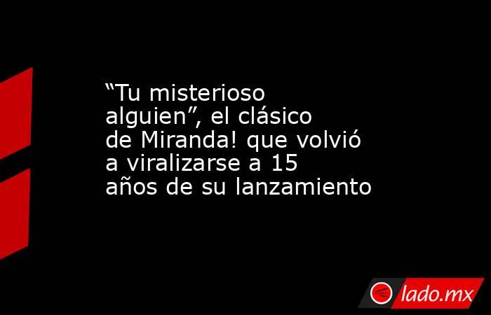 “Tu misterioso alguien”, el clásico de Miranda! que volvió a viralizarse a 15 años de su lanzamiento. Noticias en tiempo real