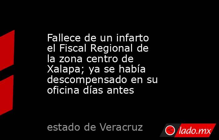 Fallece de un infarto el Fiscal Regional de la zona centro de Xalapa; ya se había descompensado en su oficina días antes. Noticias en tiempo real