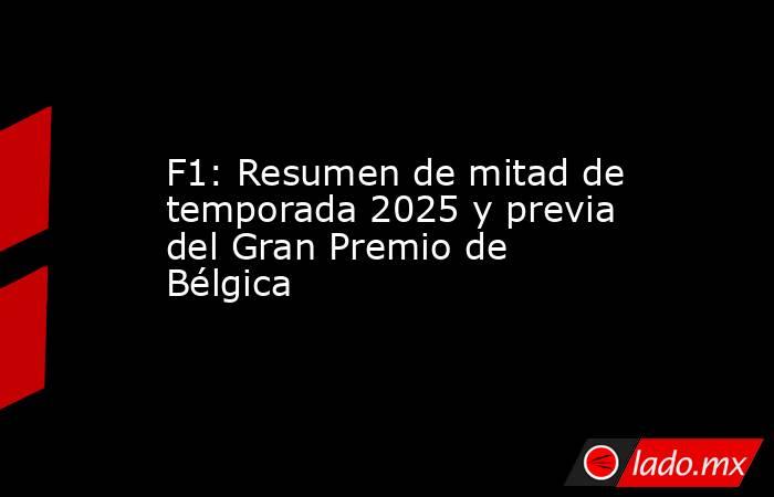 F1: Resumen de mitad de temporada 2025 y previa del Gran Premio de Bélgica. Noticias en tiempo real