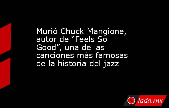 Murió Chuck Mangione, autor de “Feels So Good”, una de las canciones más famosas de la historia del jazz. Noticias en tiempo real