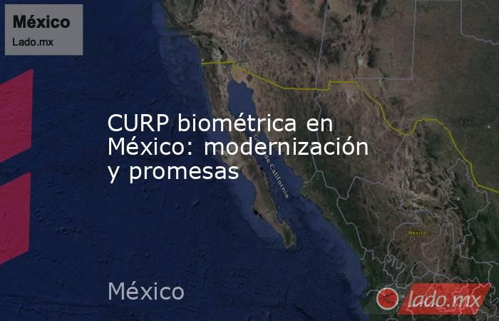 CURP biométrica en México: modernización y promesas. Noticias en tiempo real