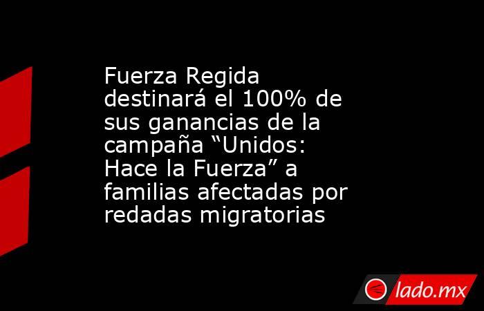Fuerza Regida destinará el 100% de sus ganancias de la campaña “Unidos: Hace la Fuerza” a familias afectadas por redadas migratorias. Noticias en tiempo real