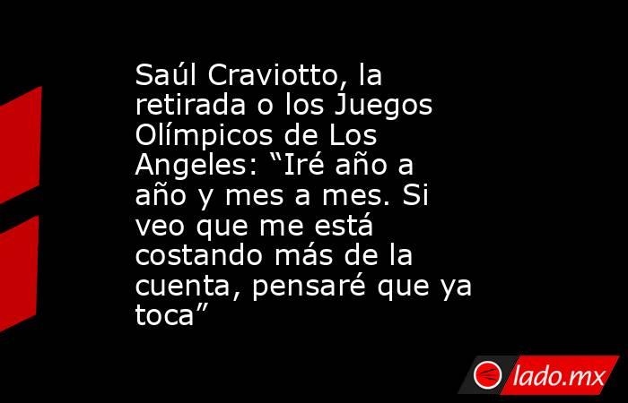 Saúl Craviotto, la retirada o los Juegos Olímpicos de Los Angeles: “Iré año a año y mes a mes. Si veo que me está costando más de la cuenta, pensaré que ya toca”. Noticias en tiempo real