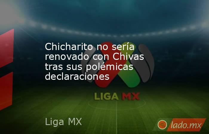 Chicharito no sería renovado con Chivas tras sus polémicas declaraciones . Noticias en tiempo real