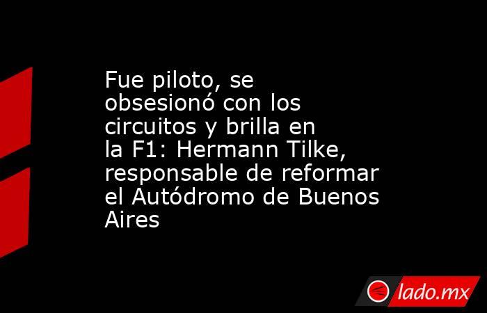 Fue piloto, se obsesionó con los circuitos y brilla en la F1: Hermann Tilke, responsable de reformar el Autódromo de Buenos Aires. Noticias en tiempo real