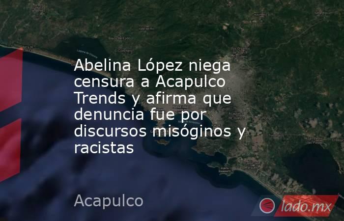 Abelina López niega censura a Acapulco Trends y afirma que denuncia fue por discursos misóginos y racistas. Noticias en tiempo real