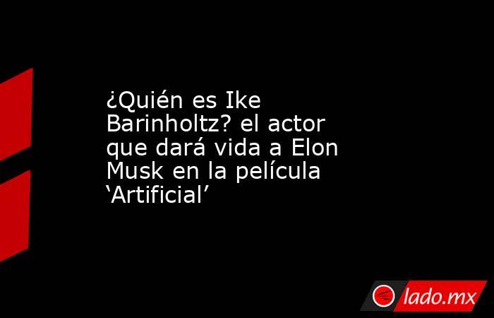 ¿Quién es Ike Barinholtz? el actor que dará vida a Elon Musk en la película ‘Artificial’. Noticias en tiempo real
