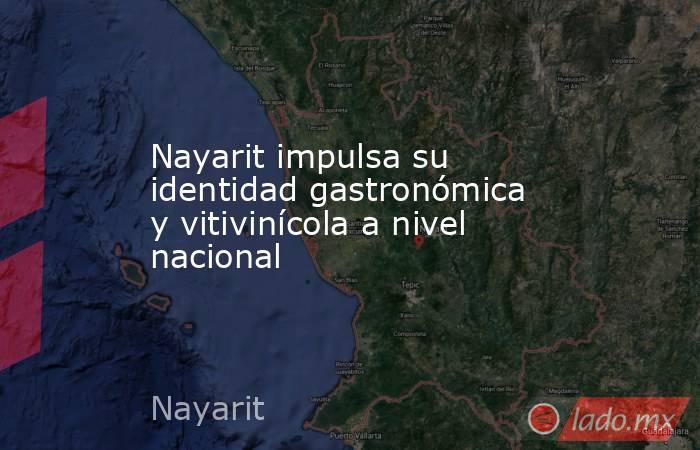 Nayarit impulsa su identidad gastronómica y vitivinícola a nivel nacional. Noticias en tiempo real