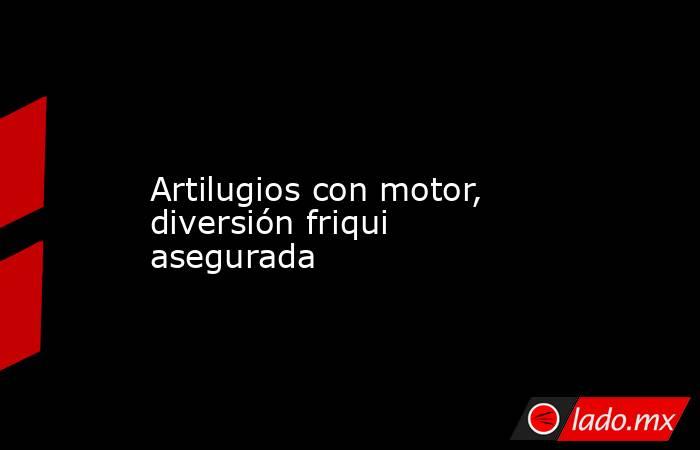                                                                                                                        Artilugios con motor, diversión friqui asegurada                                                                                        . Noticias en tiempo real