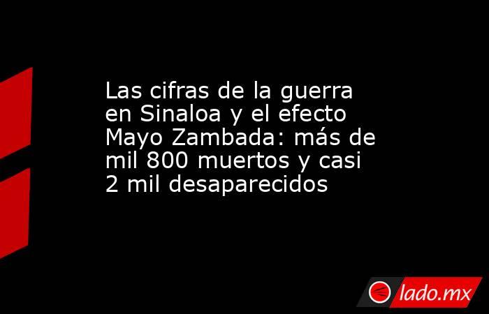 Las cifras de la guerra en Sinaloa y el efecto Mayo Zambada: más de mil 800 muertos y casi 2 mil desaparecidos. Noticias en tiempo real