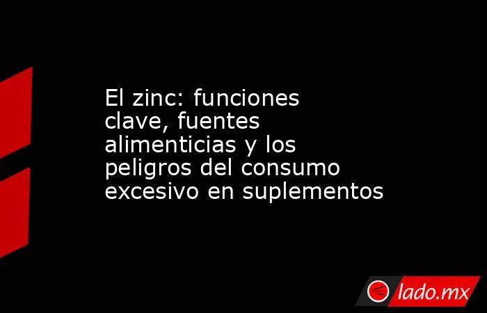 El zinc: funciones clave, fuentes alimenticias y los peligros del consumo excesivo en suplementos. Noticias en tiempo real